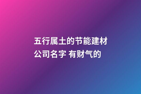 五行属土的节能建材公司名字 有财气的-第1张-公司起名-玄机派